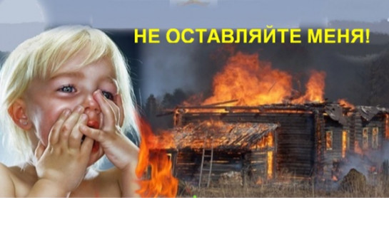 Соблюдение мер пожарной безопасности – это залог вашего благополучия, сохранности вашей жизни и жизни ваших близких!    Не оставляйте детей без присмотра!